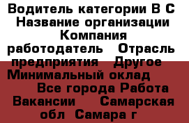 Водитель категории В.С › Название организации ­ Компания-работодатель › Отрасль предприятия ­ Другое › Минимальный оклад ­ 25 000 - Все города Работа » Вакансии   . Самарская обл.,Самара г.